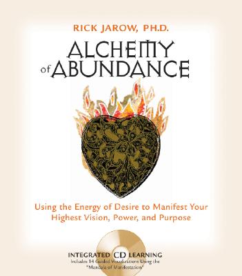 Jarow, Rick | Alchemy of Abundance : Using the Energy of Desire to Manifest Your Highest Vision, Power, and Purpose [Wit...