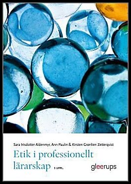 Irisdotter Aldenmyr, Sara | Paulin, Ann | Grønlien Zetterqvist, Kirsten | Etik i professionellt lärarskap