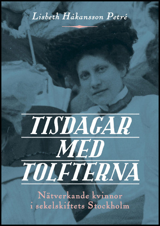 Håkansson Petré, Lisbeth | Tisdagar med Tolfterna : Nätverkande kvinnor i sekelskiftets Stockholm