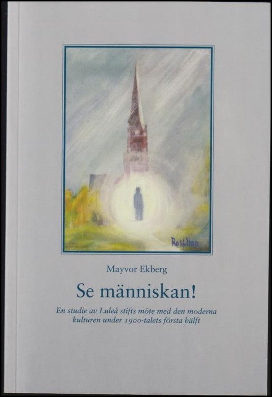 Ekberg, Mayvor | Se människan! : En studie av Luleå stifts möte med den moderna kulturen under 1900-talets första hälft ...