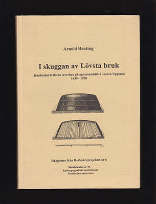 Renting, Arnold | I skuggan av Lövsta bruk : Järnbruksrörelsens inverkan på agrarsamhället i norra Uppland 1630-1930