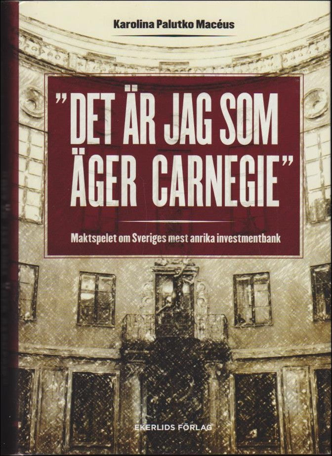 Palutko Macéus, Karolina | 'Det är jag som äger Carnegie' : Maktspelet om Sveriges mest anrika investmentbank