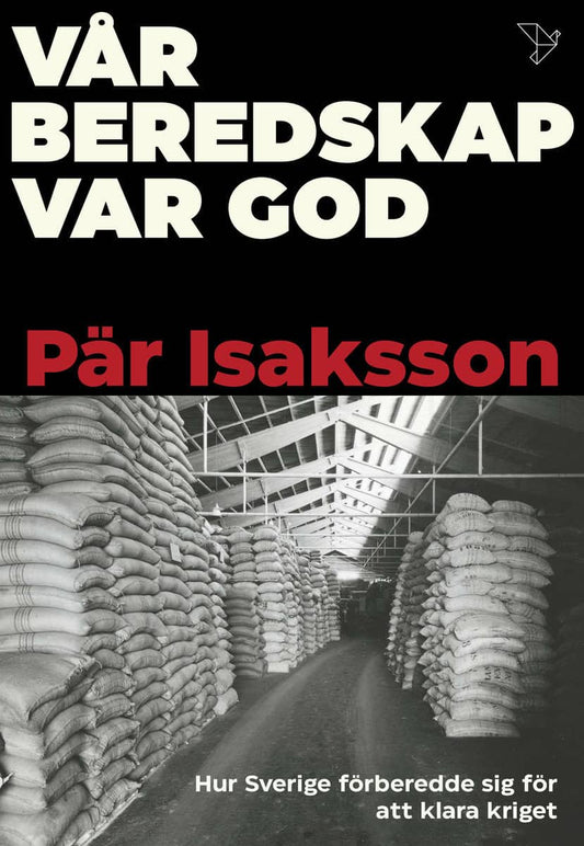 Isaksson, Pär | Vår beredskap var god : Hur Sverige förberedde sig för att klara kriget