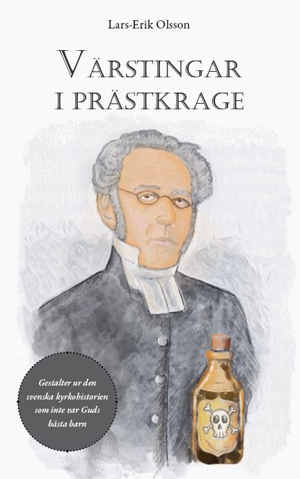 Olsson, Lars-Erik | Värstingar i prästkrage : Gestalter ur den svenska kyrkohistorien som inte var Guds bästa barn