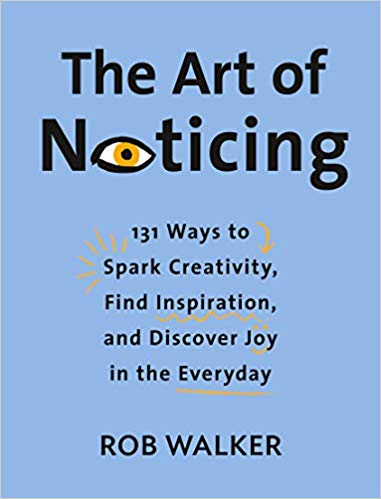 Rob Walker | The Art of Noticing : 131 Ways to Spark Creativity, Find Inspiration, and Discover Joy in the Everyday