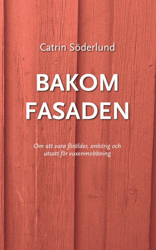 Söderlund, Catrin | Bakom fasaden : Om att vara förälder, anhörig och utsatt för vuxenmobbing