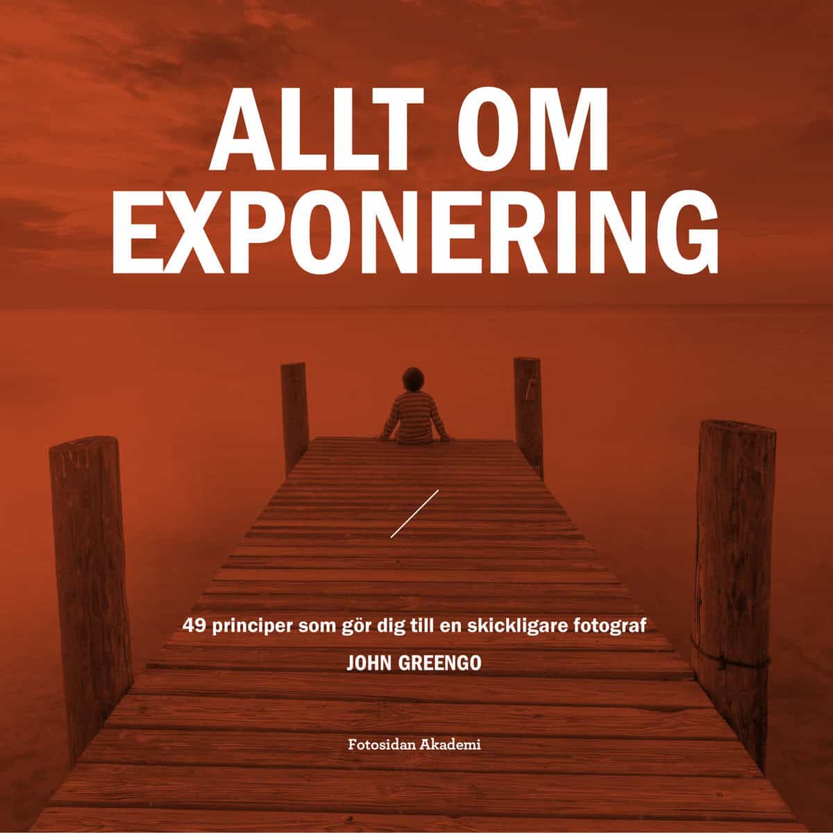 Greengo, John | Allt om exponering : 49 principer som gör dig till en skickligare fotograf