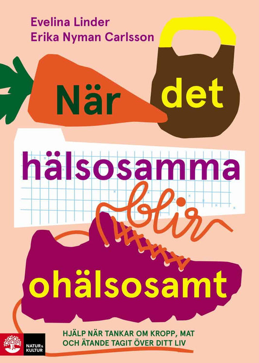 Linder, Evelina | Nyman Carlsson, Erika | När det hälsosamma blir ohälsosamt : Hjälp när tankar om kropp, mat och äta