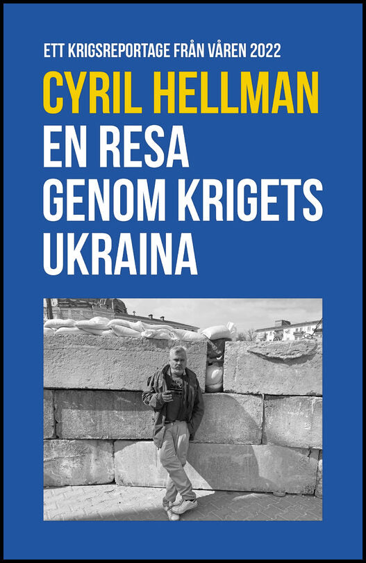 Hellman, Cyril | En resa genom krigets Ukraina : Ett krigsreportage från våren 2022