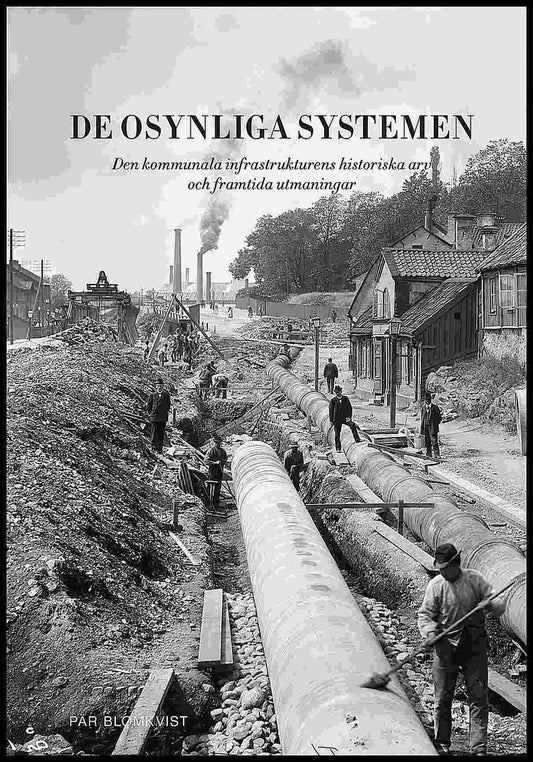 Blomkvist, Pär | De osynliga systemen : Den kommunala infrastrukturens historiska arv och framtida utmaningar