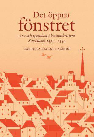 Bjarne Larsson, Gabriela | Det öppna fönstret : Arv och egendom i bostadsbristens Stockholm 1479-1530