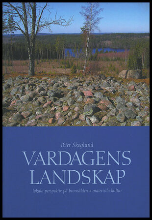 Skoglund, Peter | Vardagens landskap : Lokala perspektiv på bronsålderns materiella kultur