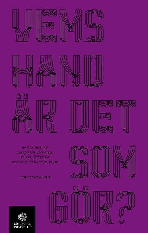 Hållander, Frida | Vems hand är det som gör? En systertext om konst konsthantverk, klass, feminism och om viljan att ta ...