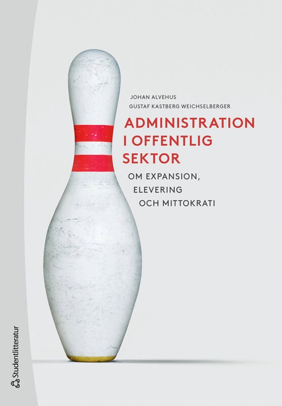 Alvehus, Johan | Kastberg Weichselberger, Gustaf | Administration i offentlig sektor : Om expansion,  elevering och mitt...