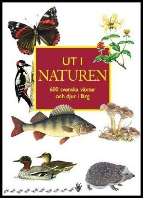 Nordin, Ingvar| Mathiasson, Sven| Stigh, Jimmy| Jansson, Karl-Axel | Ut i naturen : 600 svenska växter och djur i färg