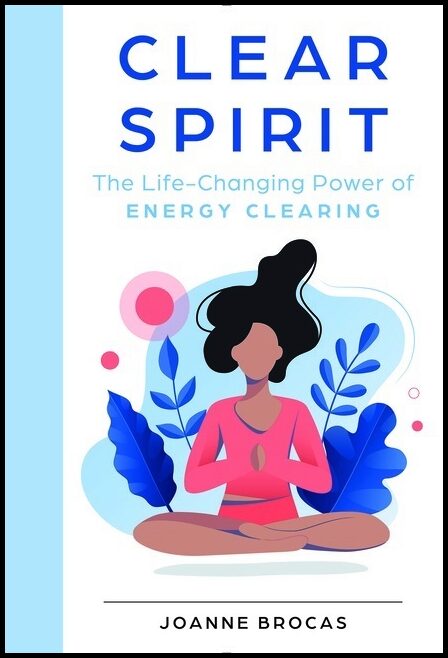 Joanne Brocas | Clear Spirit : The Life-Changing Power of Energy Clearing