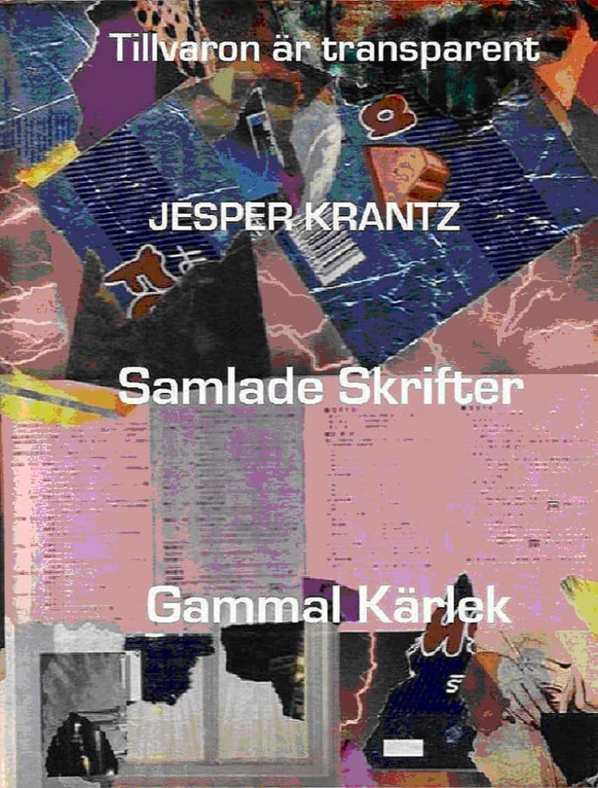 Krantz, Jesper | Tillvaron är transparent / Samlade skrifter / Gammal kärlek