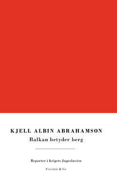 Abrahamson, Kjell Albin | Balkan betyder berg : Reporter i krigets Jugoslavien