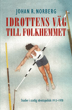 Johan R. Norberg | Idrottens väg till folkhemmet : Studier i statlig idrottspolitik 1913–1970