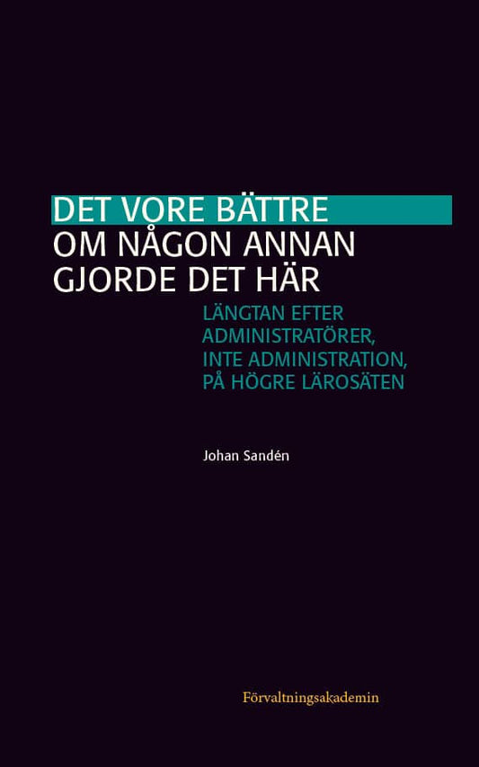 Sandén, Johan | Det vore bättre om någon annan gjorde det här : Längtan efter administratörer, inte administration, på h...