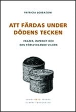 Lorenzoni, Patricia | Att färdas under dödens tecken : Frazer, imperiet och den försvinnande vilden