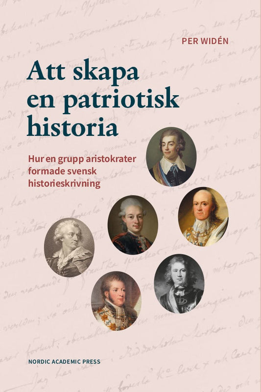 Widén, Per | Att skapa en patriotisk historia : Hur en grupp aristokrater formade svensk historieskrivning