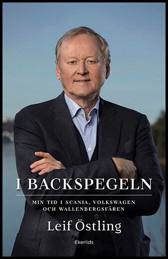 Östling, Leif | I backspegeln : Min tid i Scania, Volkswagen och Wallenbergsfären