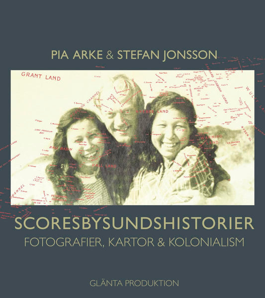 Jonsson, Stefan | Arke, Pia | Scoresbysundshistorier : Fotografier, kartor & kolonialism