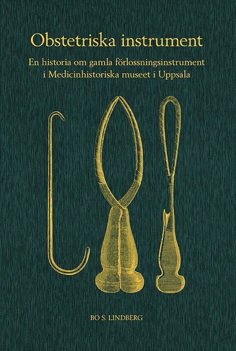 Lindberg, Bo S | Obstetriska instrument : En historia om gamla förlossningsinstrument i Medicinhistoriska museet i Uppsala