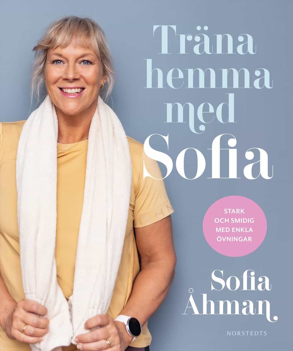 Andersson, Marit | Åhman, Sofia | Träna hemma med Sofia : Stark och smidig med enkla övningar