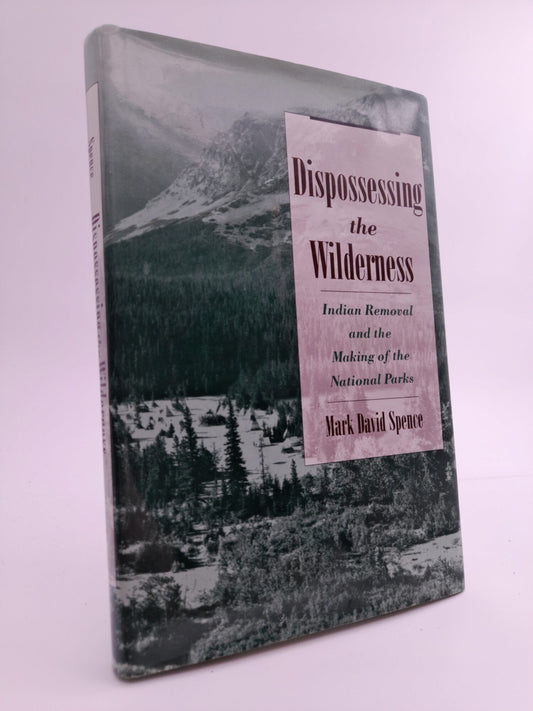 Spence, Mark David | Dispossessing the wilderness : Indian Removal and the making of the national parks