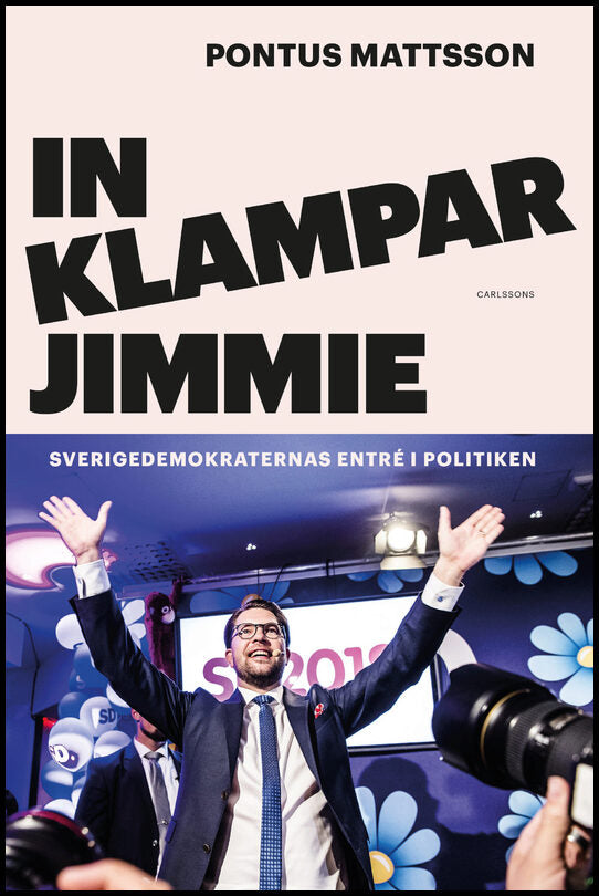 Mattsson, Pontus | In klampar Jimmie : Sverigedemokraternas entré i politiken