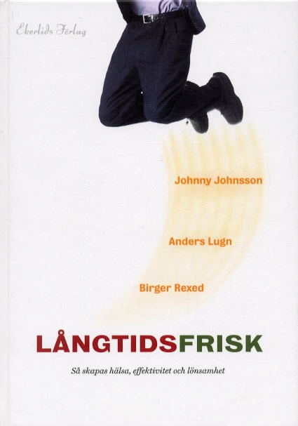 Rexed, BIrger | Lung, Anders | Johansson, Johnny | Långtidsfrisk : Så skapas hälsa, effektivitet och lönsamhet