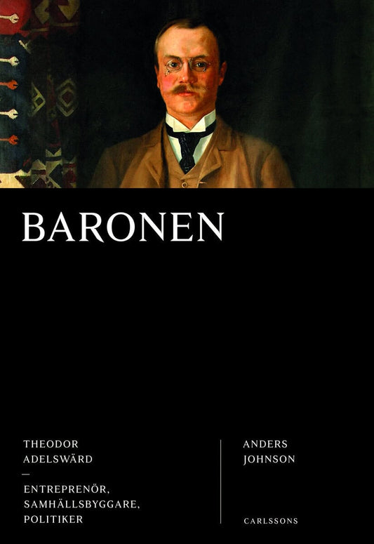 Johnson, Anders | Baronen : Theodor Adelswärd - entreprenör, samhällsbyggare, politiker