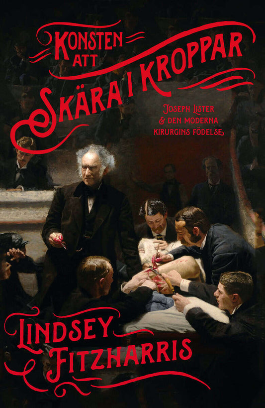 Fitzharris, Lindsey | Konsten att skära i kroppar : Joseph Lister & den moderna kirurgins födelse