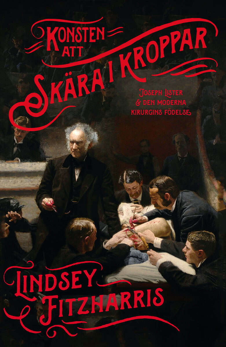 Fitzharris, Lindsey | Konsten att skära i kroppar : Joseph Lister & den moderna kirurgins födelse : Joseph Lister & den ...