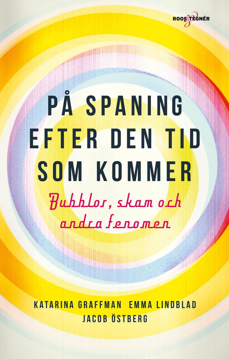 Graffman, Katarina | Lindblad, Emma | Östberg, Jacob | På spaning efter den tid som kommer : bubblor, skam och andra fen...