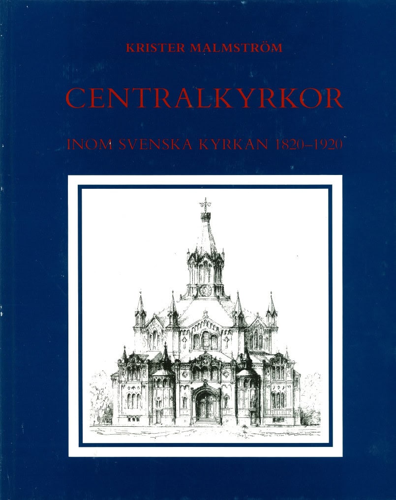 Malmström, Krister | Centralkyrkor inom Svenska kyrkan 1820-1920 : Med en byggnadsantikvarisk inventering