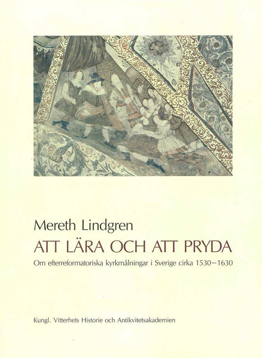 Lindgren, Mereth | Att lära och att pryda : Om efterreformatoriska kyrkmålningar i Sverige cirka 1530-1630