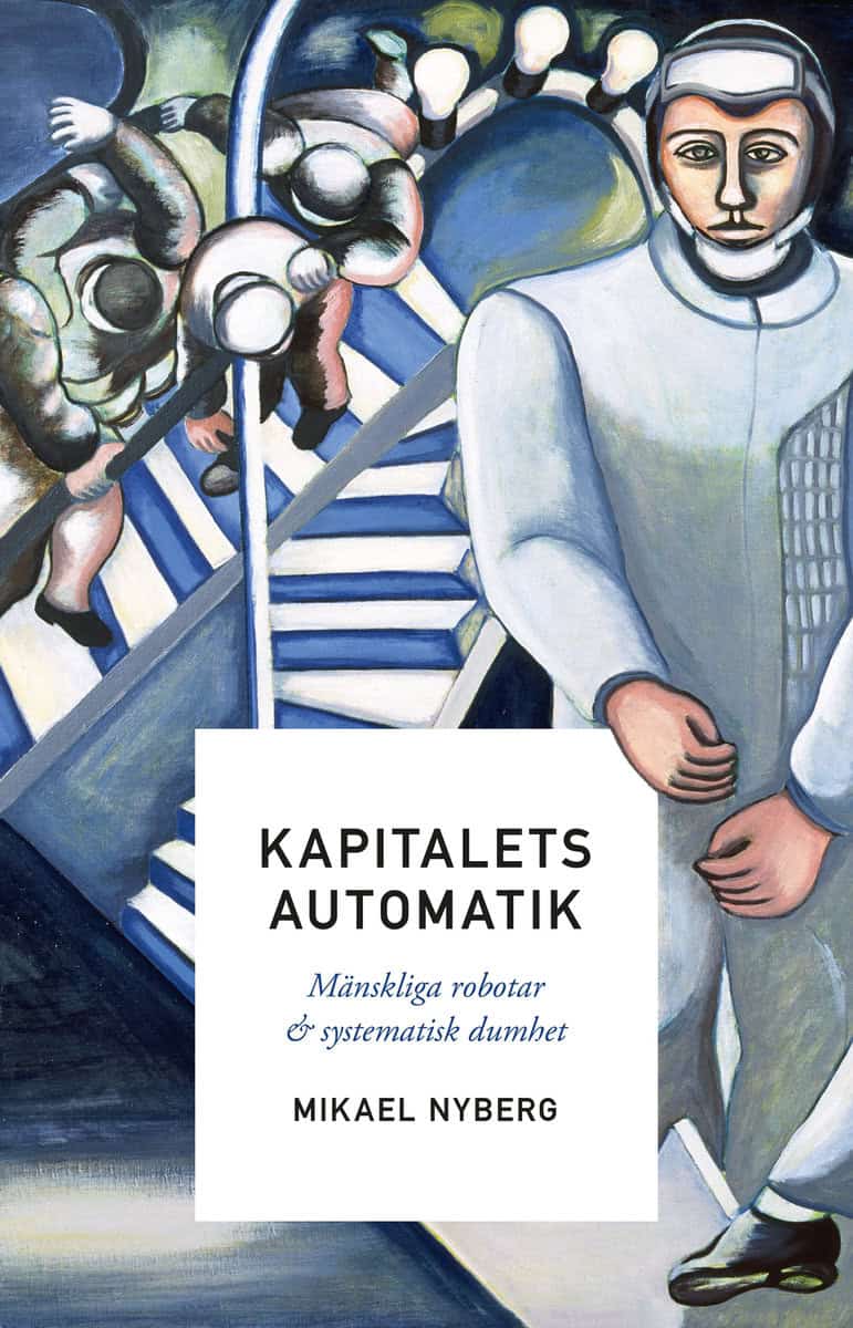 Nyberg, Mikael | Kapitalets automatik : Mänskliga robotar och systematisk dumhet