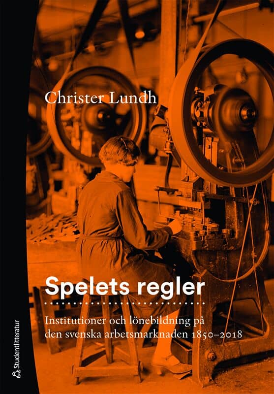 Lundh, Christer | Spelets regler : Institutioner och lönebildning på den svenska arbetsmarknaden 1850-2018