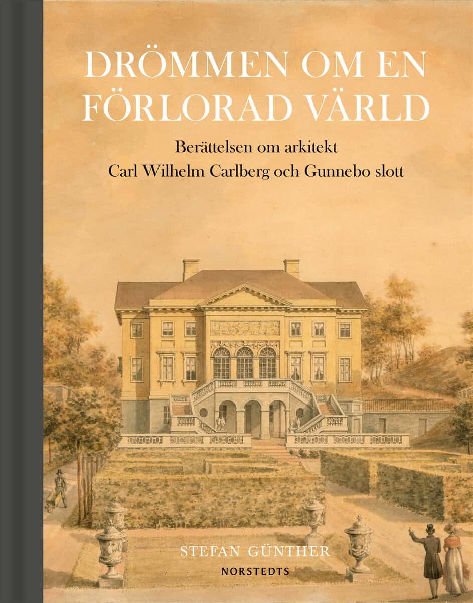 Günther, Stefan | Drömmen om en förlorad värld : Berättelsen om arkitekt Carl Wilhelm Carlberg och Gunnebo slott