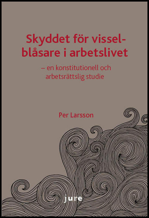 Larsson, Per | Skyddet för visselblåsare i arbetslivet : En konstitutionell och arbetsrättslig studie