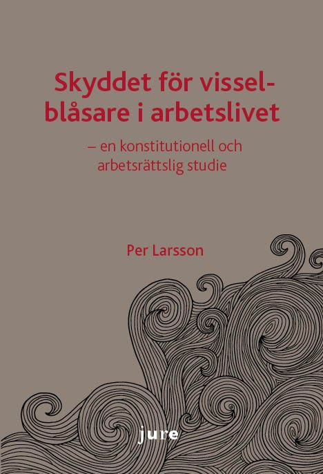 Larsson, Per | Skyddet för visselblåsare i arbetslivet : En konstitutionell och arbetsrättslig studie