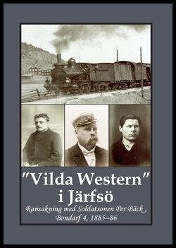 Andersson, Carina| Bergman, Gunnar | 'Vilda Western' i Järfsö : Ransakning med soldatsonen Per Bäck, Bondarf 4, 1885 - 86
