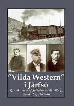 Andersson, Carina | Bergman, Gunnar | 'Vilda Western' i Järfsö : Ransakning med soldatsonen Per Bäck, Bondarf 4, 1885 - 86