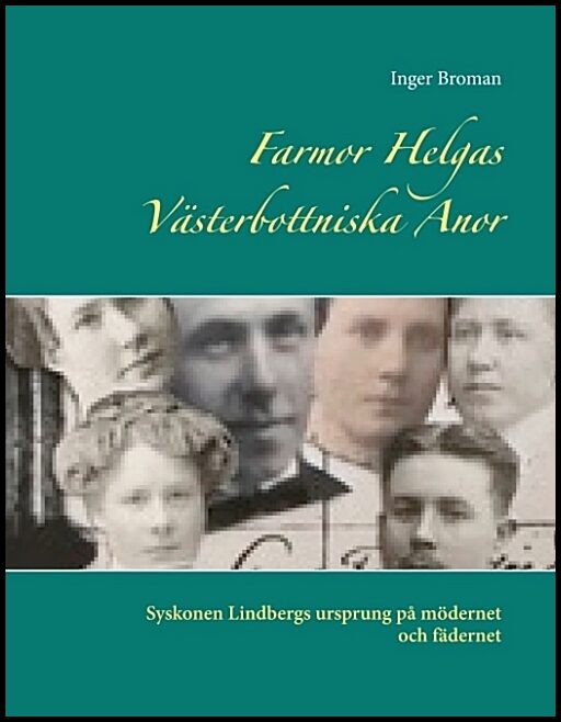 Broman, Inger | Farmor Helgas västerbottniska anor : Syskonen Lindbergs ursprung på mödernet och fädernet