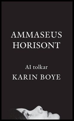 I, A | Werelius, Teodor | Boye, Karin | Ammaseus horisont : AI tolkar Karin Boye