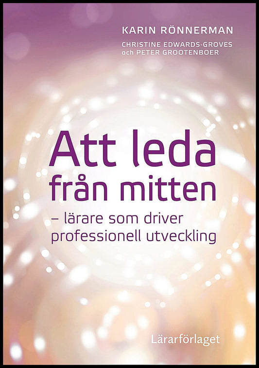 Rönnerman, Karin | Edwards-Groves, Christine | Grootenboer, Peter | Att leda från mitten : Lärare som driver professione...