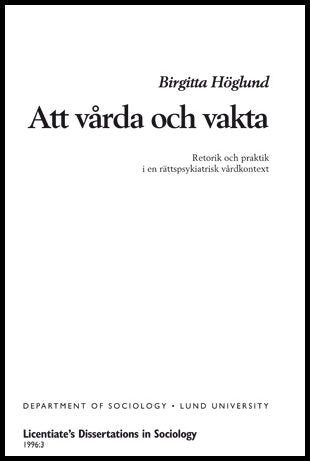 Höglund, Birgitta | Att vårda och vakta : Retorik och praktik i ett rättspsykiatriskt vårdkontext